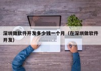 深圳做软件开发多少钱一个月（在深圳做软件开发）