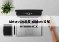 湖南seo优化推荐（湖南seo服务）