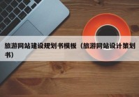 旅游网站建设规划书模板（旅游网站设计策划书）