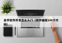 自学软件开发怎么入门（初学编程100个代码）