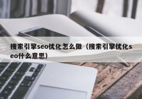 搜索引擎seo优化怎么做（搜索引擎优化seo什么意思）