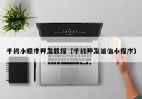 手机小程序开发教程（手机开发微信小程序）
