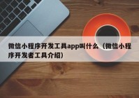 微信小程序开发工具app叫什么（微信小程序开发者工具介绍）