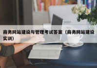 商务网站建设与管理考试答案（商务网站建设实训）