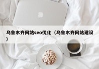 乌鲁木齐网站seo优化（乌鲁木齐网站建设）