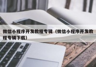 微信小程序开发教程专辑（微信小程序开发教程专辑下载）