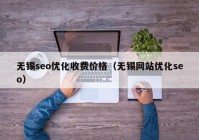 无锡seo优化收费价格（无锡网站优化seo）