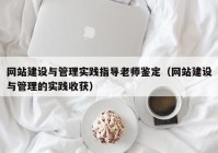 网站建设与管理实践指导老师鉴定（网站建设与管理的实践收获）