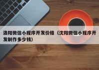 洛阳微信小程序开发价格（沈阳微信小程序开发制作多少钱）