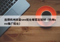 选择杭州抖音seo优化哪家比较好（杭州seo推广优化）
