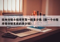 抚州分销小程序开发一般多少钱（做一个小程序带分销系统的多少钱）