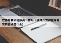 软件开发和程序员一样吗（软件开发和程序开发的差别是什么）