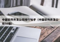 中国软件开发公司排行知乎（中国软件开发公司50强）