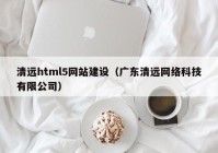 清远html5网站建设（广东清远网络科技有限公司）