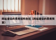 网站建设的费用结构包括（网站建设的费用预算）
