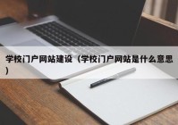 学校门户网站建设（学校门户网站是什么意思）
