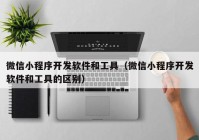 微信小程序开发软件和工具（微信小程序开发软件和工具的区别）