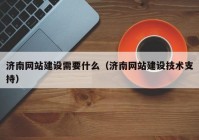 济南网站建设需要什么（济南网站建设技术支持）