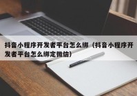 抖音小程序开发者平台怎么绑（抖音小程序开发者平台怎么绑定微信）