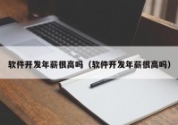 软件开发年薪很高吗（软件开发年薪很高吗）