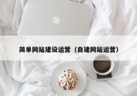 简单网站建设运营（自建网站运营）