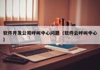 软件开发公司呼叫中心问题（软件云呼叫中心）