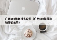 广州seo优化排名公司（广州seo做得比较好的公司）
