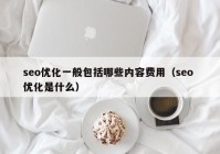 seo优化一般包括哪些内容费用（seo 优化是什么）