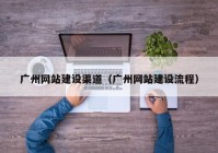 广州网站建设渠道（广州网站建设流程）