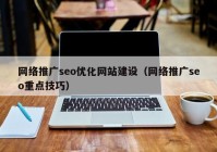 网络推广seo优化网站建设（网络推广seo重点技巧）