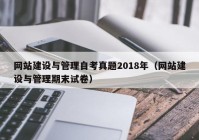 网站建设与管理自考真题2018年（网站建设与管理期末试卷）