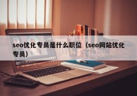 seo优化专员是什么职位（seo网站优化专员）
