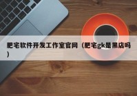 肥宅软件开发工作室官网（肥宅gk是黑店吗）