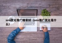 seo优化推广哪家好（seo推广优化是什么）