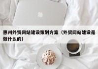 惠州外贸网站建设策划方案（外贸网站建设是做什么的）