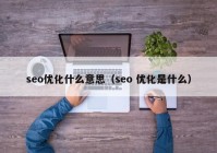 seo优化什么意思（seo 优化是什么）