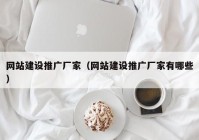 网站建设推广厂家（网站建设推广厂家有哪些）