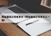 网站建设公司有多少（网站建设公司多少人一般）