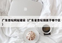 广东杏坛网站建设（广东省杏坛镇属于哪个区）