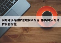 网站建设与维护管理实训报告（网站建设与维护实验报告）