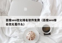 百度seo优化排名软件免费（百度seo排名优化是什么）