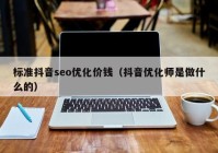 标准抖音seo优化价钱（抖音优化师是做什么的）