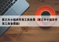第三方小程序开发工具免费（第三方小程序开发工具免费版）