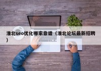 淮北seo优化哪家靠谱（淮北论坛最新招聘）